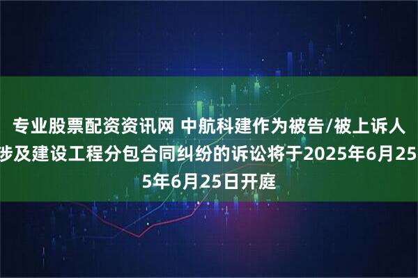 专业股票配资资讯网 中航科建作为被告/被上诉人的1起涉及建设工程分包合同纠纷的诉讼将于2025年6月25日开庭