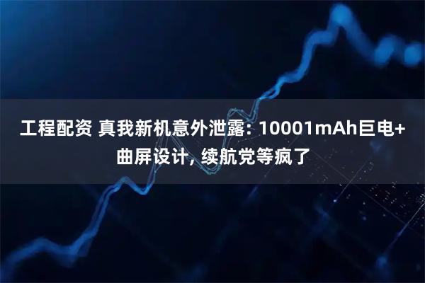 工程配资 真我新机意外泄露: 10001mAh巨电+曲屏设计, 续航党等疯了